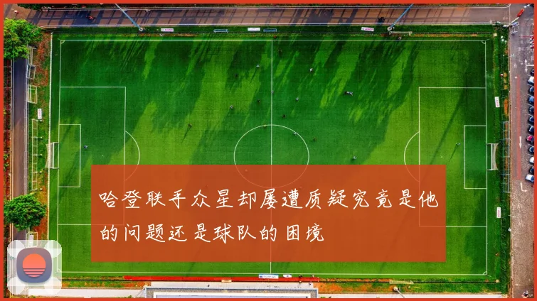 哈登联手众星却屡遭质疑究竟是他的问题还是球队的困境
