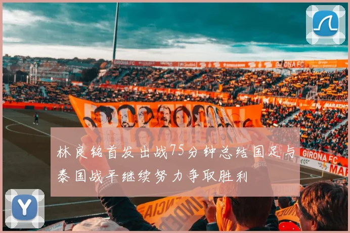 林良铭首发出战75分钟总结国足与泰国战平继续努力争取胜利
