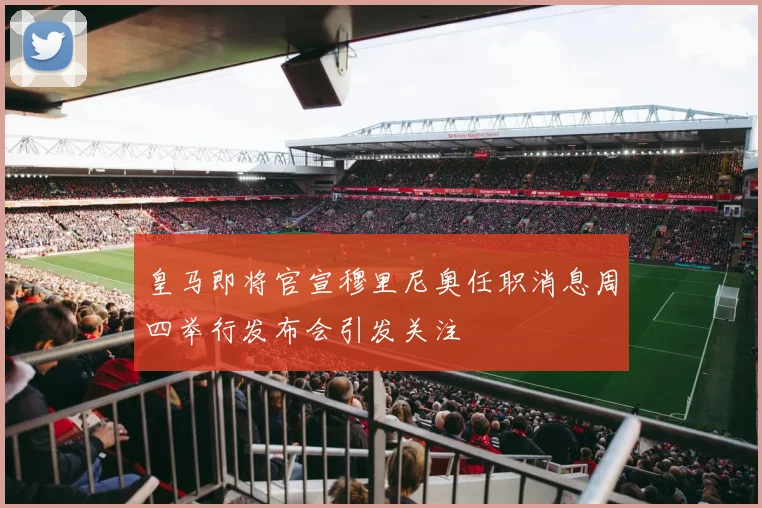 皇马即将官宣穆里尼奥任职消息周四举行发布会引发关注