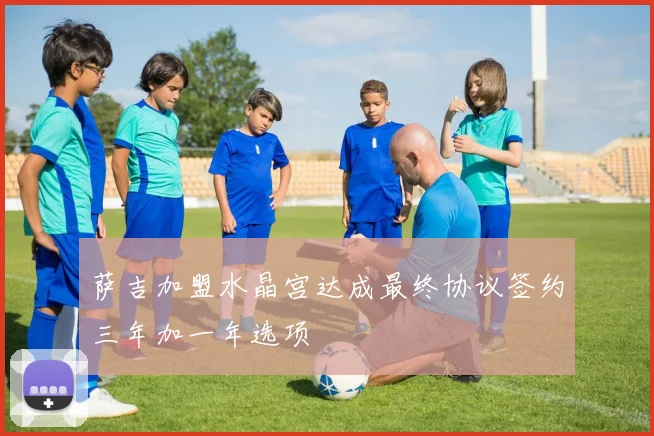 萨吉加盟水晶宫达成最终协议签约三年加一年选项
