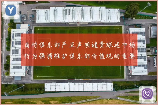 南特俱乐部严正声明谴责球迷冲场行为强调维护俱乐部价值观的重要性