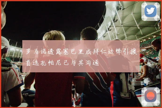 罗马诺透露塞巴里成拜仁边锋引援首选孔帕尼已与其沟通