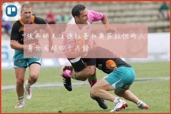 埃弗顿关注德拉普和奥苏拉但两人身价或超四千万镑